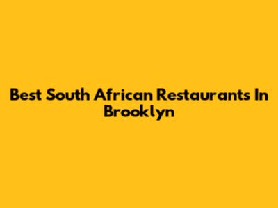 Best South African Restaurants In Brooklyn
