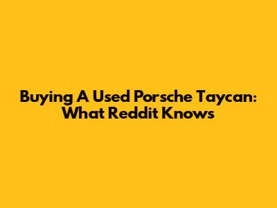 Buying A Used Porsche Taycan: What Reddit Knows