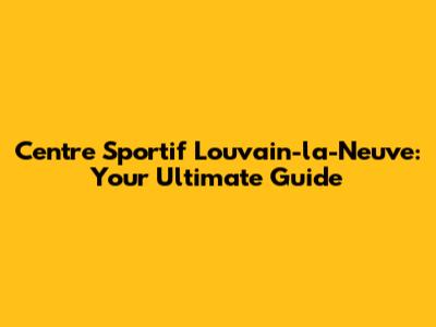 Centre Sportif Louvain-la-Neuve: Your Ultimate Guide