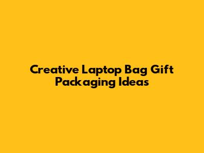 Creative Laptop Bag Gift Packaging Ideas