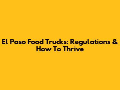 El Paso Food Trucks: Regulations & How To Thrive