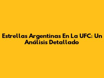 Estrellas Argentinas En La UFC: Un Análisis Detallado
