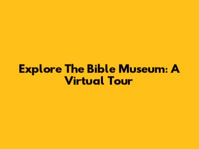 Explore The Bible Museum: A Virtual Tour