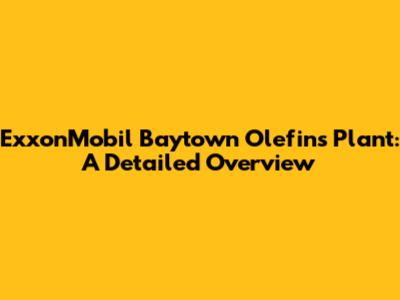 ExxonMobil Baytown Olefins Plant: A Detailed Overview