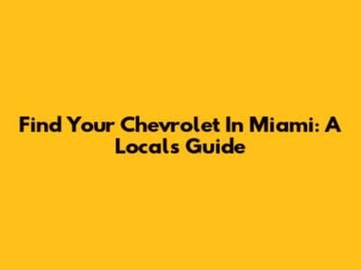 Find Your Chevrolet In Miami: A Local's Guide
