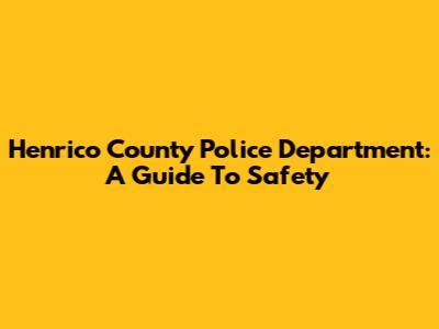 Henrico County Police Department: A Guide To Safety