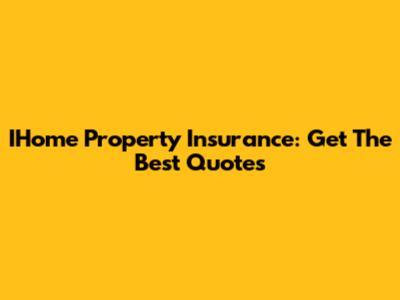 IHome Property Insurance: Get The Best Quotes