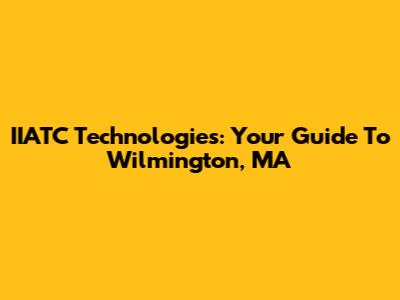 IIATC Technologies: Your Guide To Wilmington, MA