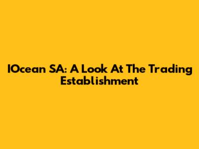 IOcean SA: A Look At The Trading Establishment