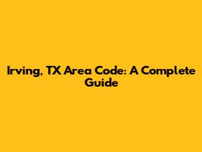 Irving, TX Area Code: A Complete Guide