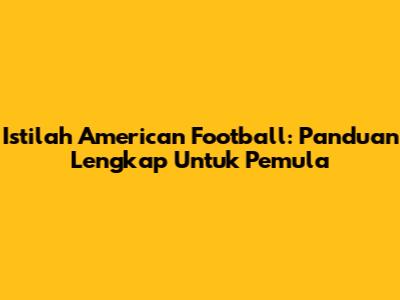 Istilah American Football: Panduan Lengkap Untuk Pemula