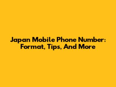 Japan Mobile Phone Number: Format, Tips, And More