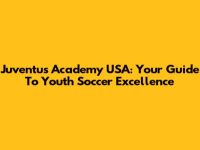Juventus Academy USA: Your Guide To Youth Soccer Excellence