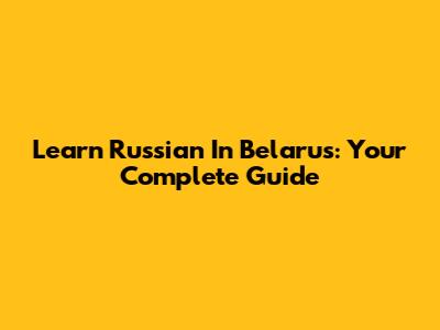 Learn Russian In Belarus: Your Complete Guide