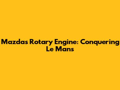 Mazda's Rotary Engine: Conquering Le Mans