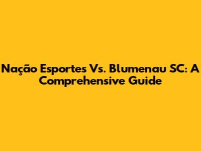 Nação Esportes Vs. Blumenau SC: A Comprehensive Guide