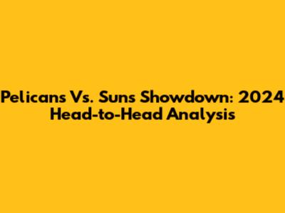 Pelicans Vs. Suns Showdown: 2024 Head-to-Head Analysis