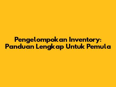 Pengelompokan Inventory: Panduan Lengkap Untuk Pemula