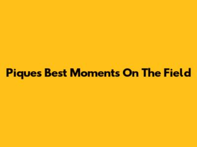 Pique's Best Moments On The Field