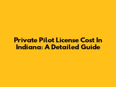 Private Pilot License Cost In Indiana: A Detailed Guide