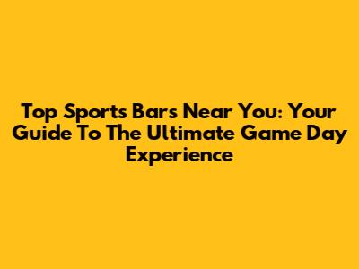 Top Sports Bars Near You: Your Guide To The Ultimate Game Day Experience
