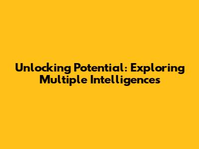 Unlocking Potential: Exploring Multiple Intelligences