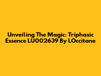 Unveiling The Magic: Triphasic Essence LU002639 By L'Occitane
