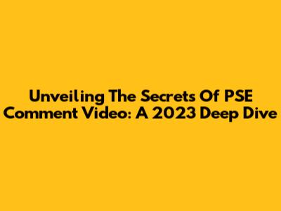 Unveiling The Secrets Of PSE Comment Video: A 2023 Deep Dive